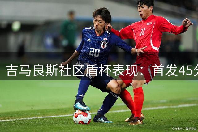 吉马良斯社区盾杯表现：首发45分钟获评6.6分