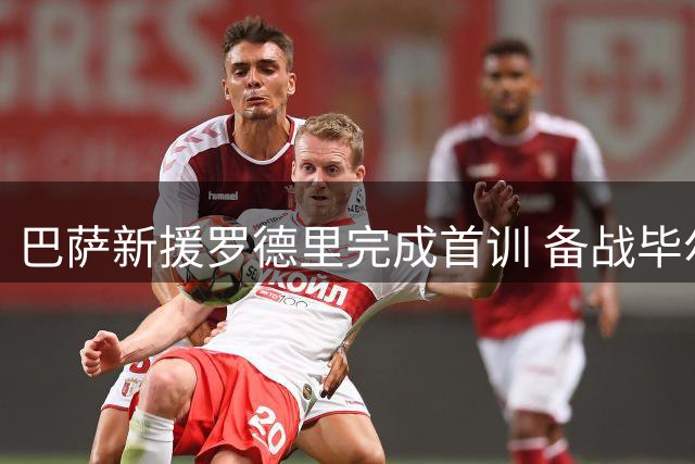 巴萨新援罗德里完成首训 备战毕尔巴鄂竞技