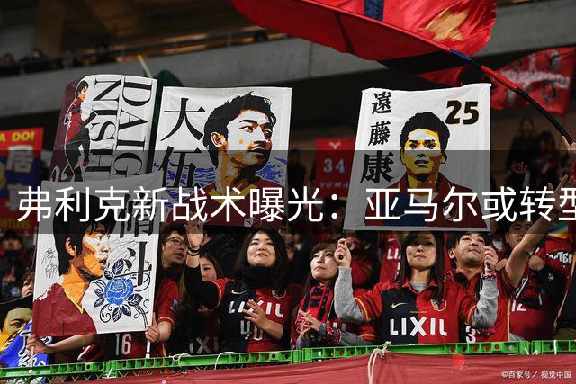 弗利克新战术曝光：亚马尔或转型中路核心