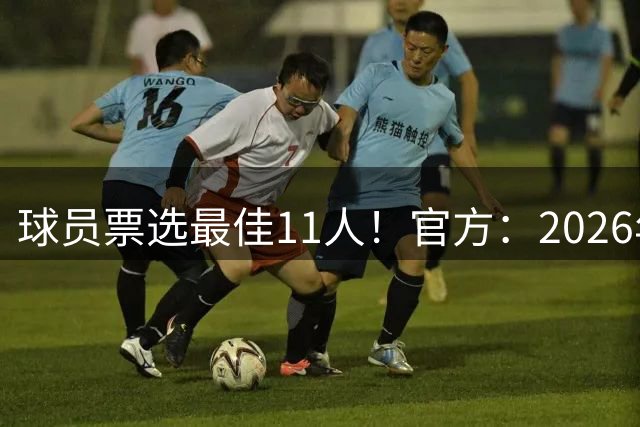 球员票选最佳11人！官方：2026年FIFPRO年度最佳阵容投票正式开启