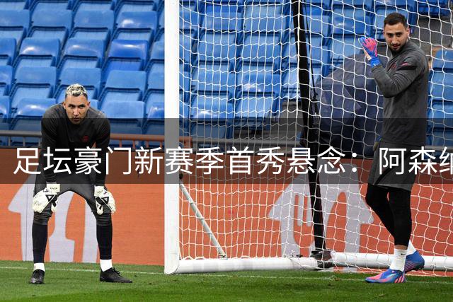 足坛豪门新赛季首秀悬念：阿森纳vs升班马 穆帅皇马回归战
